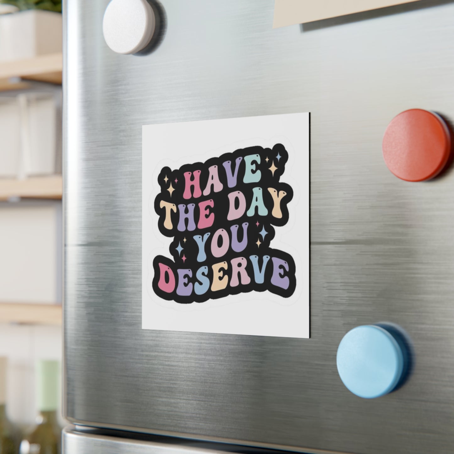 'Have The Day You Deserve' Square Magnet